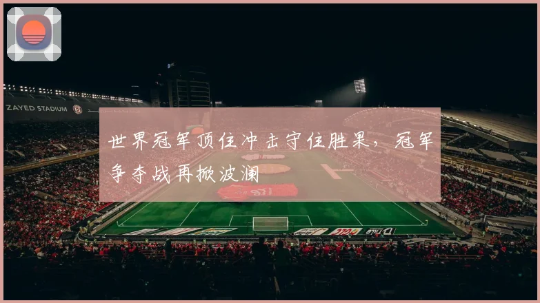 世界冠军顶住冲击守住胜果，冠军争夺战再掀波澜