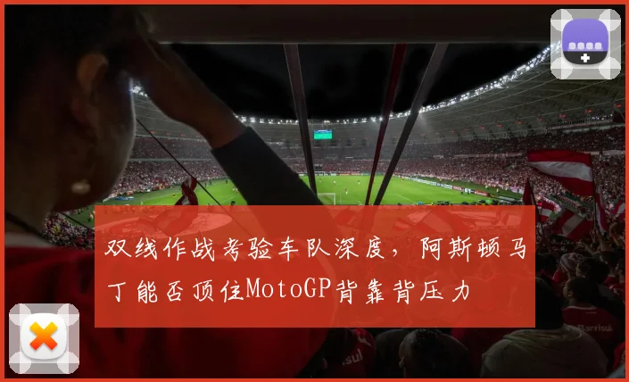 双线作战考验车队深度，阿斯顿马丁能否顶住MotoGP背靠背压力