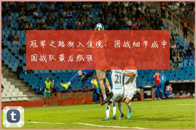 冠军之路渐入佳境，团战细节成中国战队最后瓶颈
