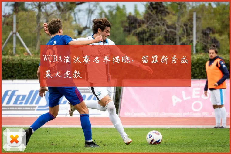 WCBA淘汰赛名单揭晓，雷霆新秀成最大变数