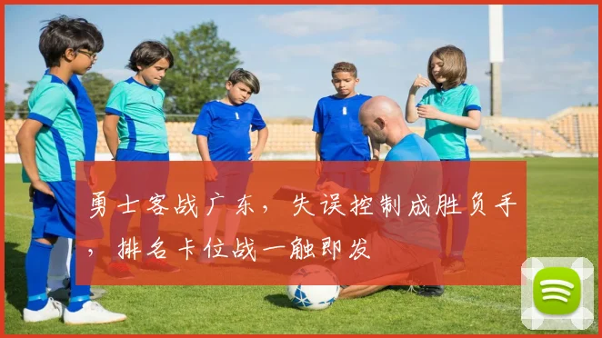 勇士客战广东，失误控制成胜负手，排名卡位战一触即发