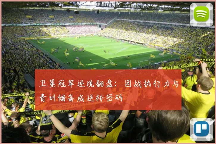 卫冕冠军逆境翻盘：团战执行力与青训储备成逆转密码