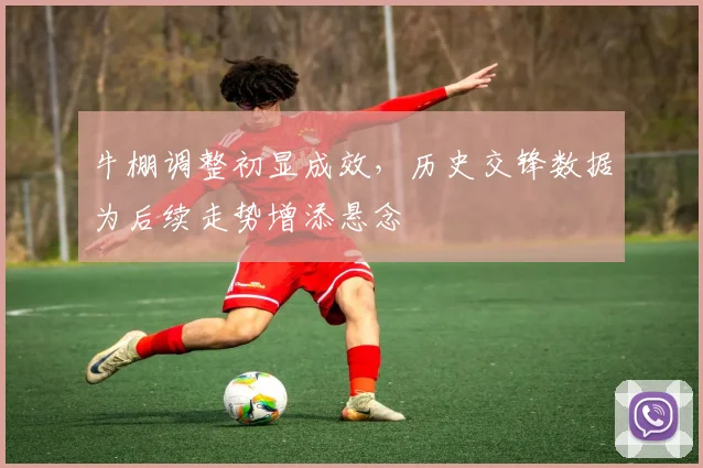 牛棚调整初显成效，历史交锋数据为后续走势增添悬念