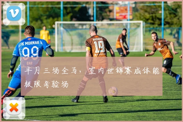 半月三场全马，室内世锦赛成体能极限考验场