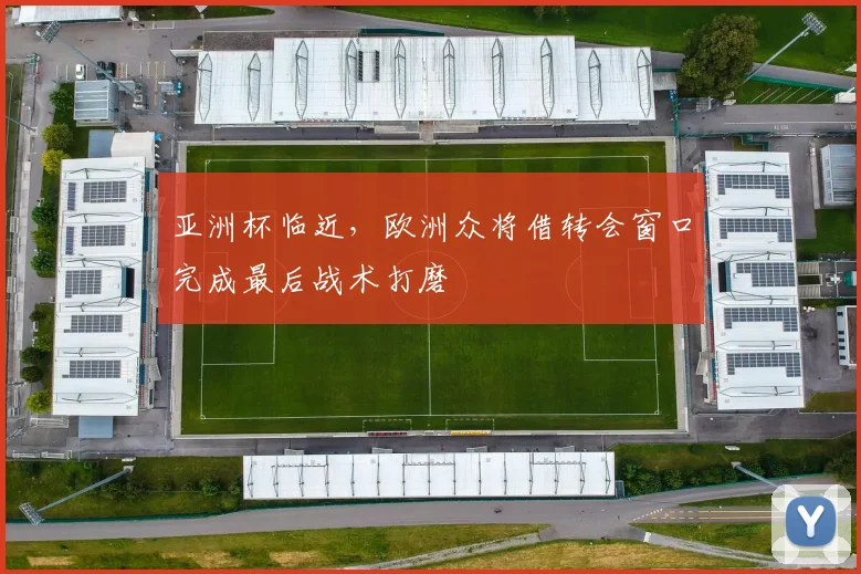 亚洲杯临近，欧洲众将借转会窗口完成最后战术打磨